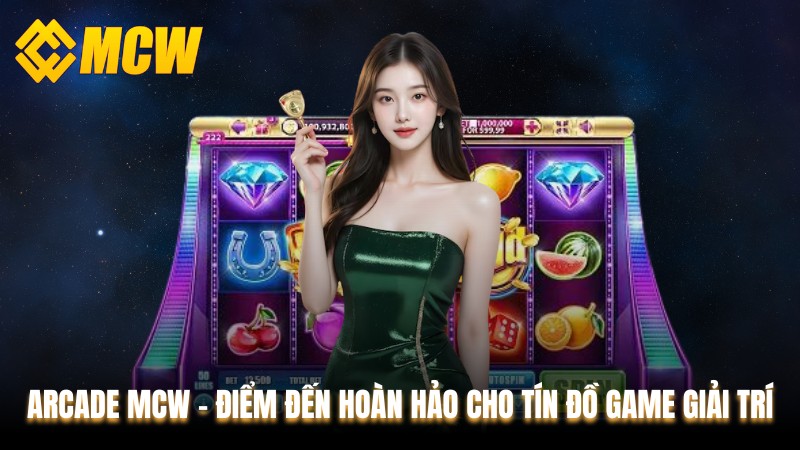 Arcade MCW – Điểm Đến Hoàn Hảo Cho Tín Đồ Game Giải Trí